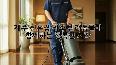 제주 신혼집 청소: 반려동물과 함께하는 행복한 시작