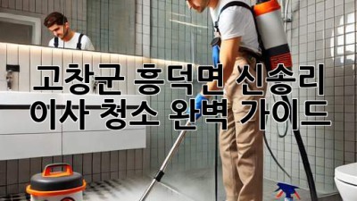 고창군 흥덕면 신송리 이사 청소 완벽 가이드