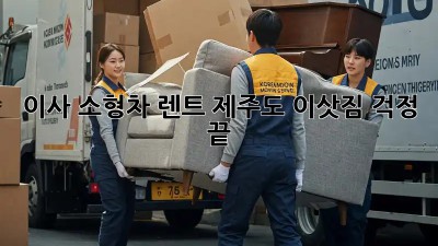 이사 소형차 렌트: 제주도 이삿짐, 걱정 끝!