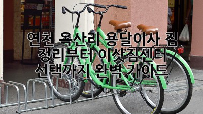 연천 옥산리 용달이사: 짐 정리부터 이삿짐센터 선택까지 완벽 가이드